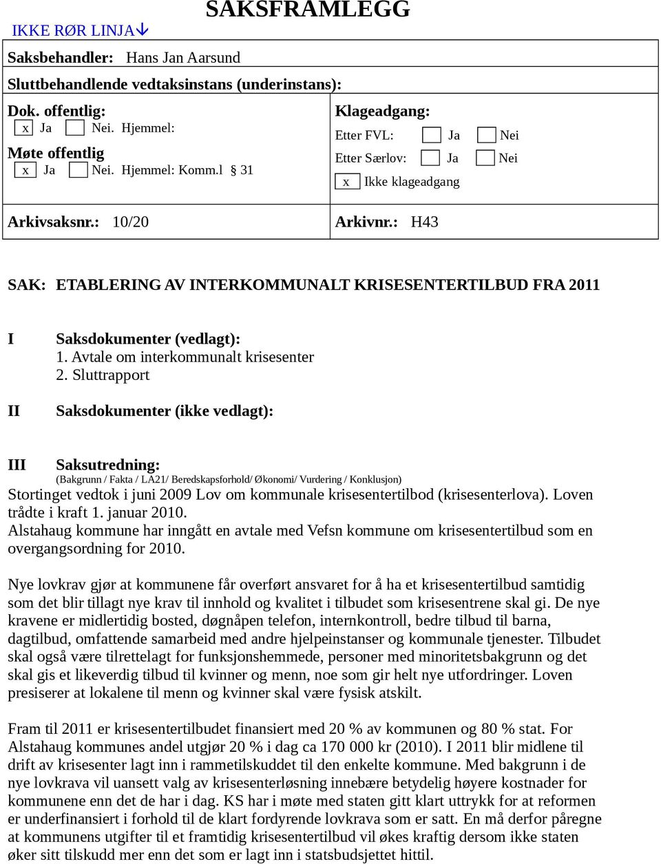: H43 SAK: ETABLERING AV INTERKOMMUNALT KRISESENTERTILBUD FRA 2011 I II Saksdokumenter (vedlagt): 1. Avtale om interkommunalt krisesenter 2.