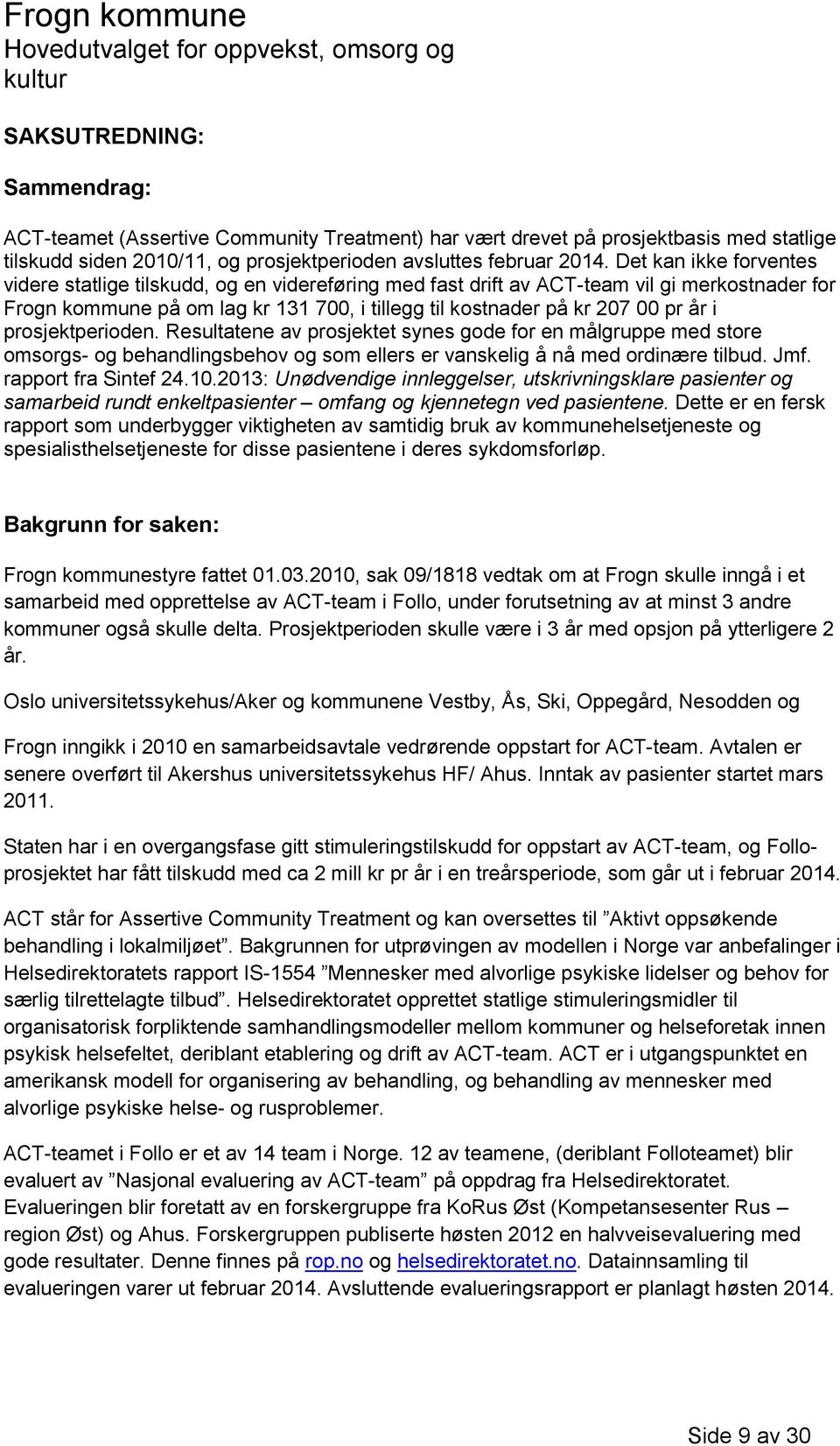 prosjektperioden. Resultatene av prosjektet synes gode for en målgruppe med store omsorgs- og behandlingsbehov og som ellers er vanskelig å nå med ordinære tilbud. Jmf. rapport fra Sintef 24.10.