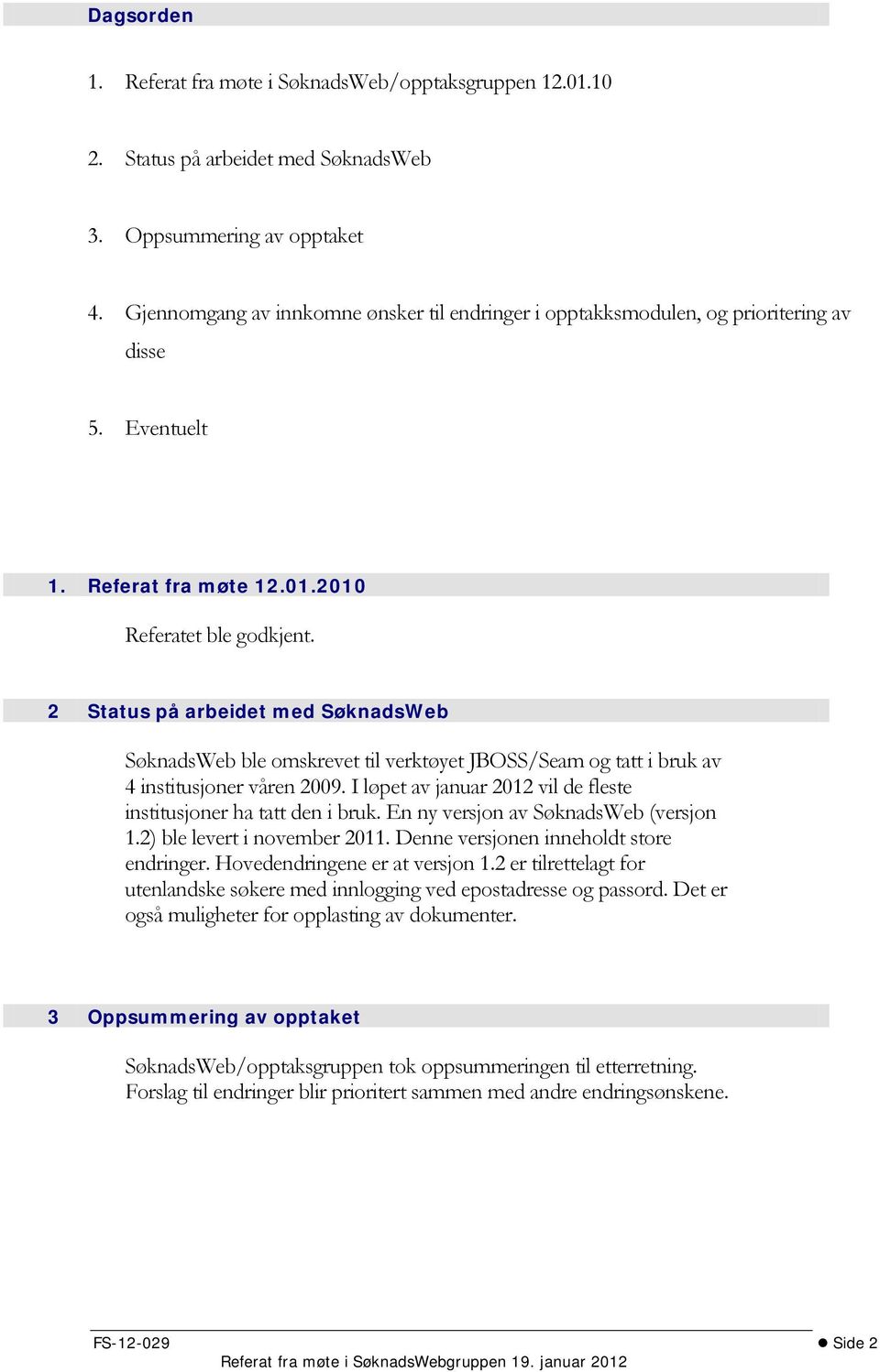 2 Status på arbeidet med SøknadsWeb SøknadsWeb ble omskrevet til verktøyet JBOSS/Seam og tatt i bruk av 4 institusjoner våren 2009.