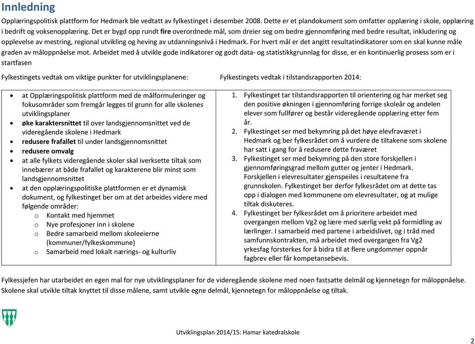 For hvert mål er det angitt resultatindikatorer som en skal kunne måle graden av måloppnåelse mot.