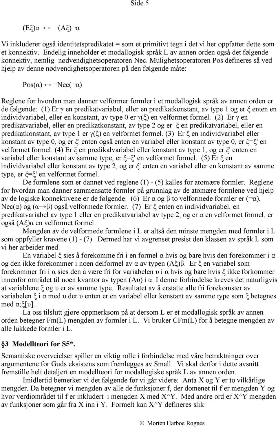 Mulighetsoperatoren Pos defineres så ved hjelp av denne nødvendighetsoperatoren på den følgende måte: Pos(α) Nec( α) Reglene for hvordan man danner velformer formler i et modallogisk språk av annen