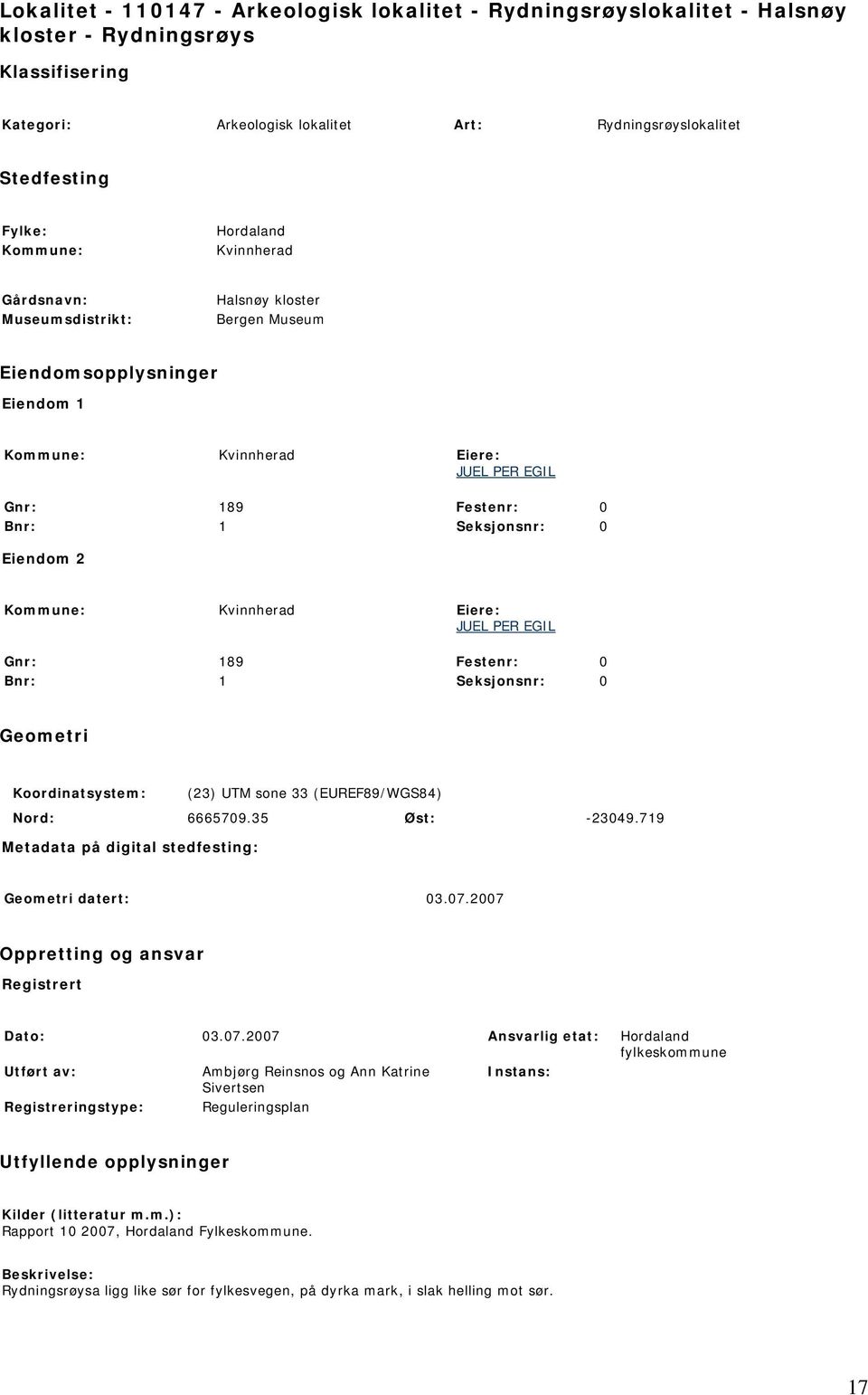 0 Eiendom 2 Kommune: Kvinnherad Eiere: JUEL PER EGIL Gnr: 189 Festenr: 0 Bnr: 1 Seksjonsnr: 0 Geometri Koordinatsystem: (23) UTM sone 33 (EUREF89/WGS84) Nord: 6665709.35 Øst: -23049.