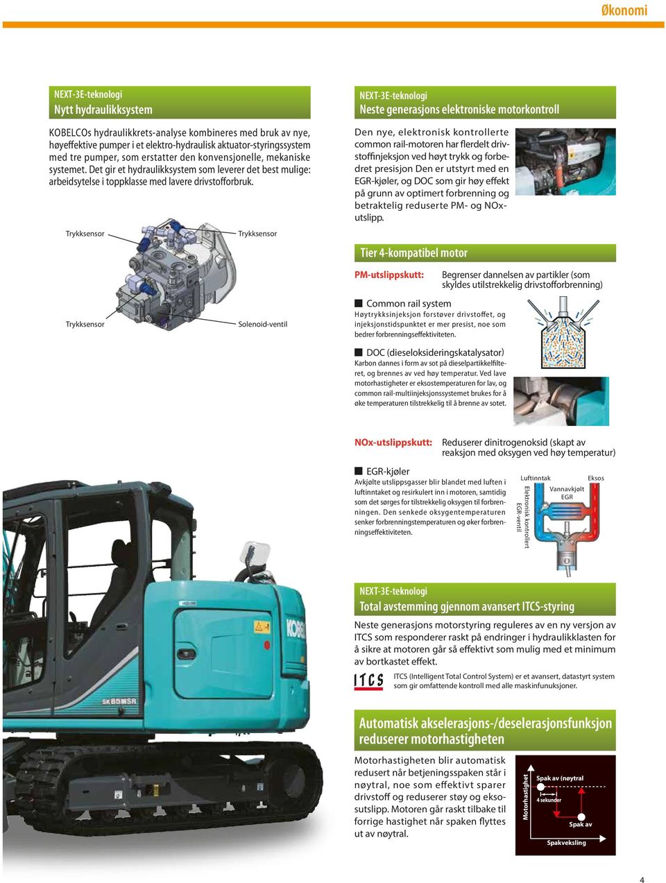 Trykksensor Trykksensor NEXT-3E-teknologi Neste generasjons elektroniske motorkontroll Den nye, elektronisk kontrollerte common rail-motoren har flerdelt drivstoffinjeksjon ved høyt trykk og