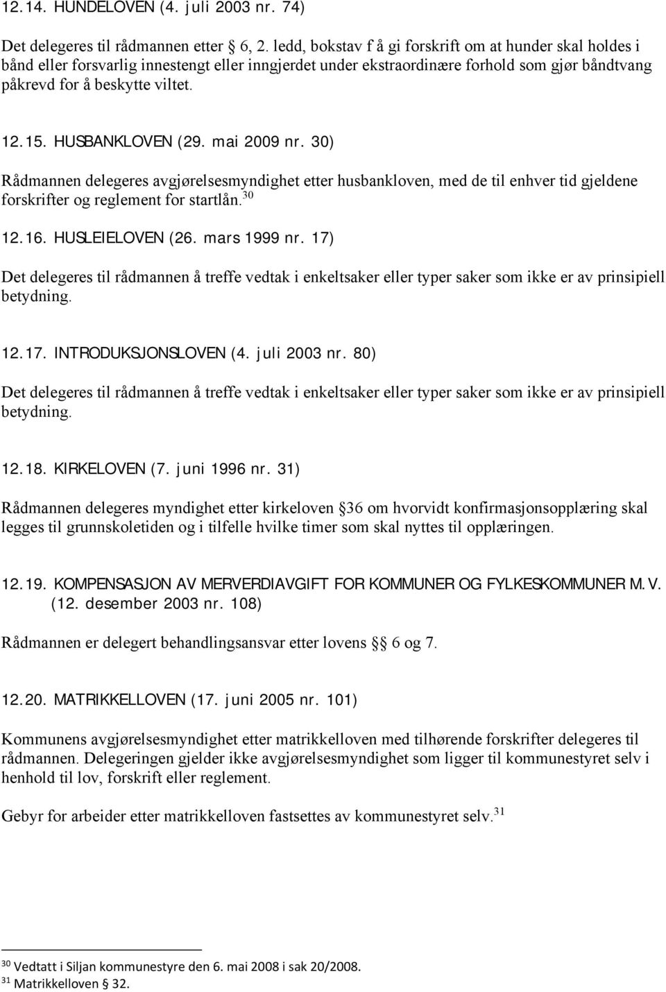 HUSBANKLOVEN (29. mai 2009 nr. 30) Rådmannen delegeres avgjørelsesmyndighet etter husbankloven, med de til enhver tid gjeldene forskrifter og reglement for startlån. 30 12.16. HUSLEIELOVEN (26.