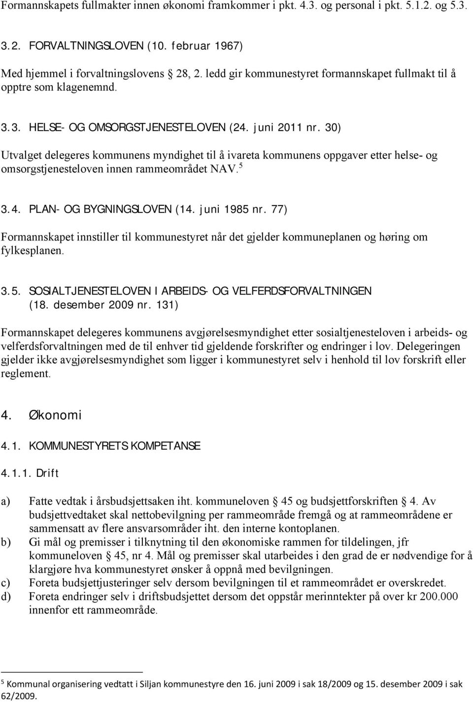 30) Utvalget delegeres kommunens myndighet til å ivareta kommunens oppgaver etter helse- og omsorgstjenesteloven innen rammeområdet NAV. 5 3.4. PLAN- OG BYGNINGSLOVEN (14. juni 1985 nr.