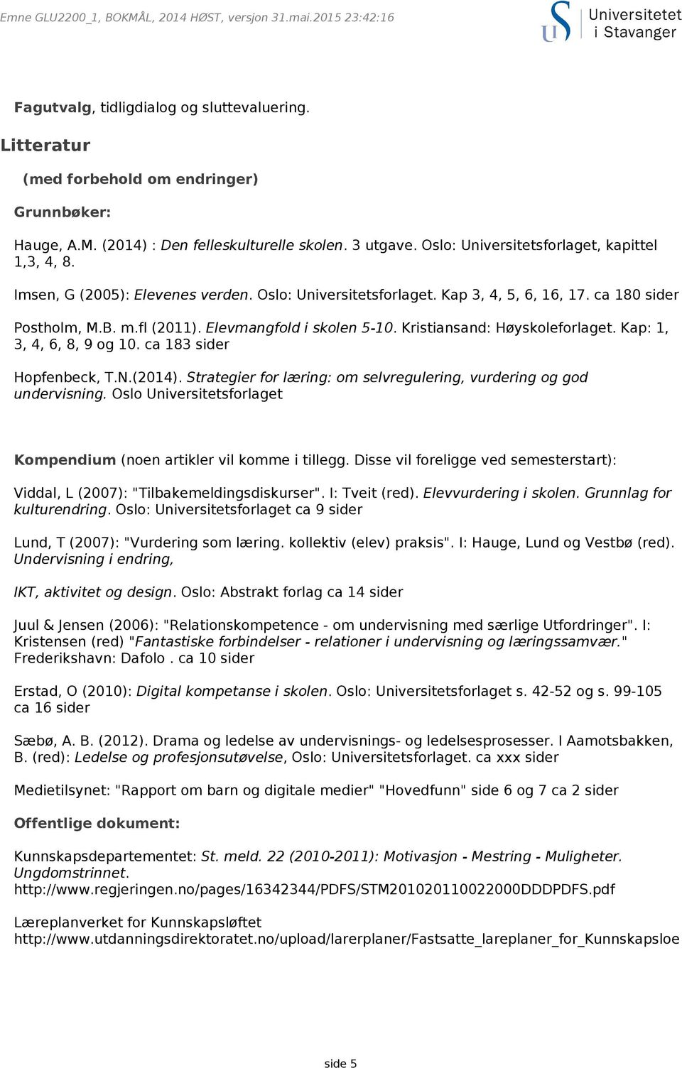 Elevmangfold i skolen 5-10. Kristiansand: Høyskoleforlaget. Kap: 1, 3, 4, 6, 8, 9 og 10. ca 183 sider Hopfenbeck, T.N.(2014). Strategier for læring: om selvregulering, vurdering og god undervisning.