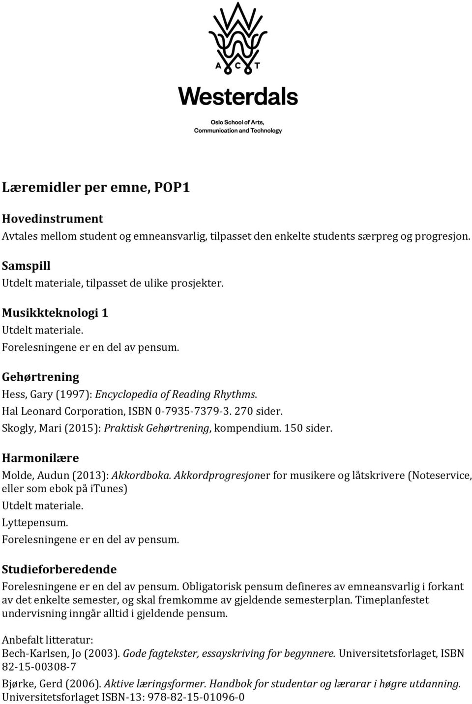 150 sider. Harmonilære Molde, Audun (2013): Akkordboka. Akkordprogresjoner for musikere og låtskrivere (Noteservice, eller som ebok på itunes) Lyttepensum.