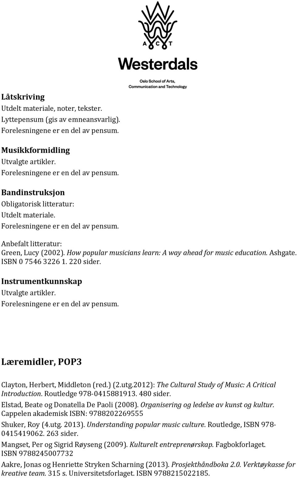 2012): The Cultural Study of Music: A Critical Introduction. Routledge 978-0415881913. 480 sider. Elstad, Beate og Donatella De Paoli (2008). Organisering og ledelse av kunst og kultur.