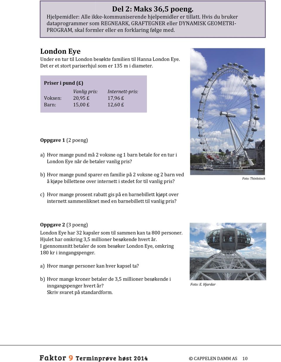 London Eye Under en tur til London besøkte familien til Hanna London Eye. Det er et stort pariserhjul som er 135 m i diameter.