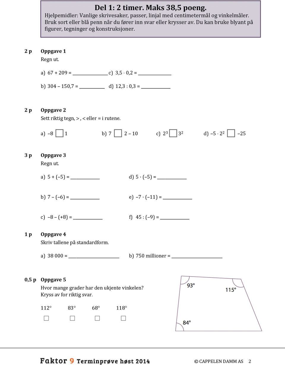 a) 67 + 209 = c) 3,5 0,2 = b) 304 150,7 = d) 12,3 : 0,3 = 2 p Oppgave 2 Sett riktig tegn, >, < eller = i rutene. 23 a) 8 1 b) 7 2 10 c) 32 d) 5 2 2 25 3 p Oppgave 3 Regn ut.