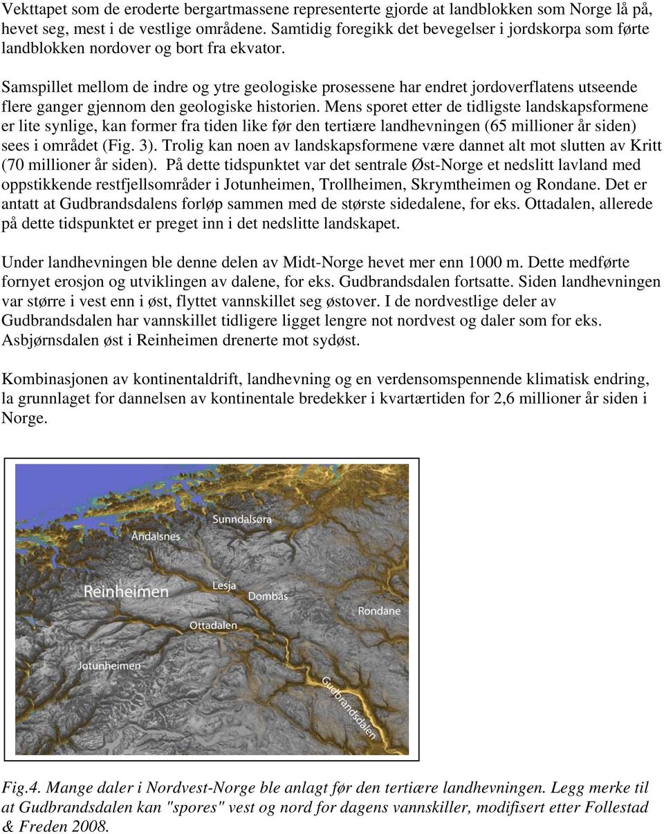 Samspillet mellom de indre og ytre geologiske prosessene har endret jordoverflatens utseende flere ganger gjennom den geologiske historien.