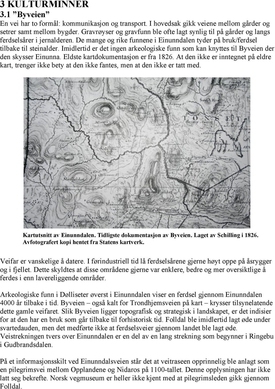 Imidlertid er det ingen arkeologiske funn som kan knyttes til Byveien der den skysser Einunna. Eldste kartdokumentasjon er fra 1826.