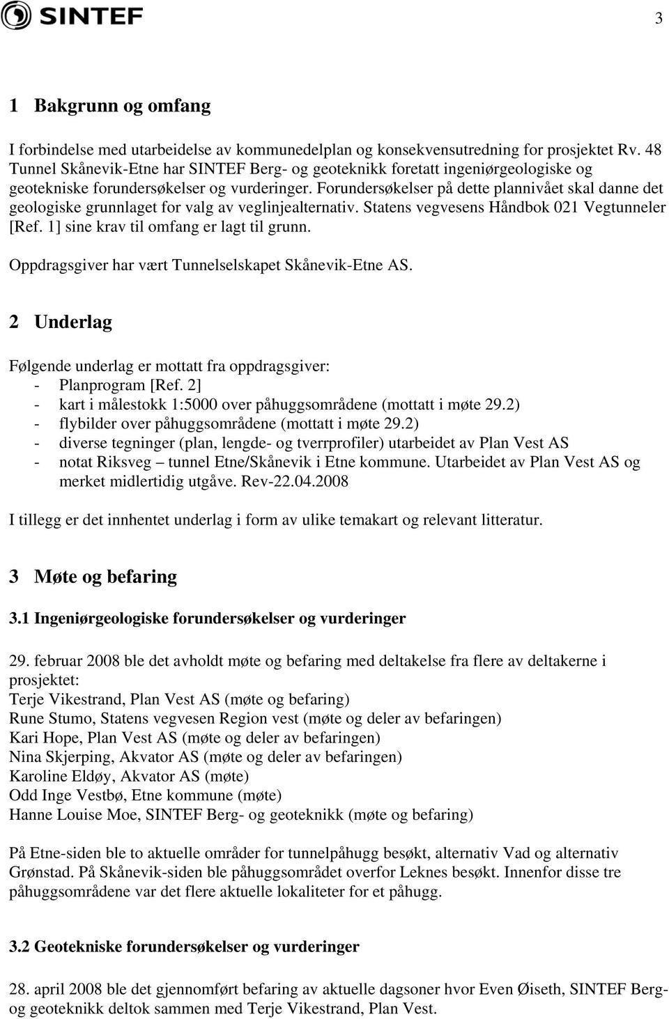 Forundersøkelser på dette plannivået skal danne det geologiske grunnlaget for valg av veglinjealternativ. Statens vegvesens Håndbok 021 Vegtunneler [Ref. 1] sine krav til omfang er lagt til grunn.