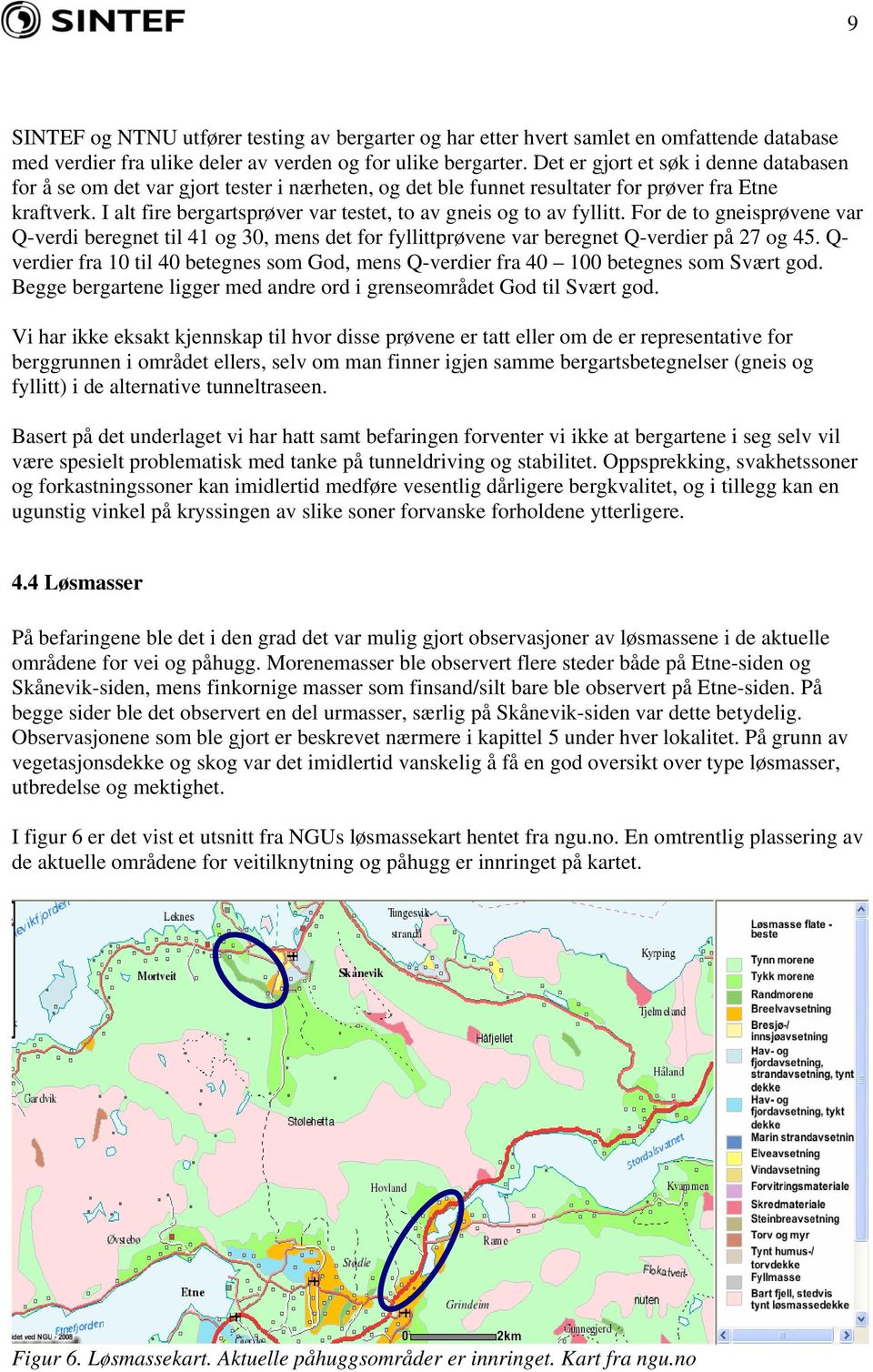 I alt fire bergartsprøver var testet, to av gneis og to av fyllitt. For de to gneisprøvene var Q-verdi beregnet til 41 og 30, mens det for fyllittprøvene var beregnet Q-verdier på 27 og 45.