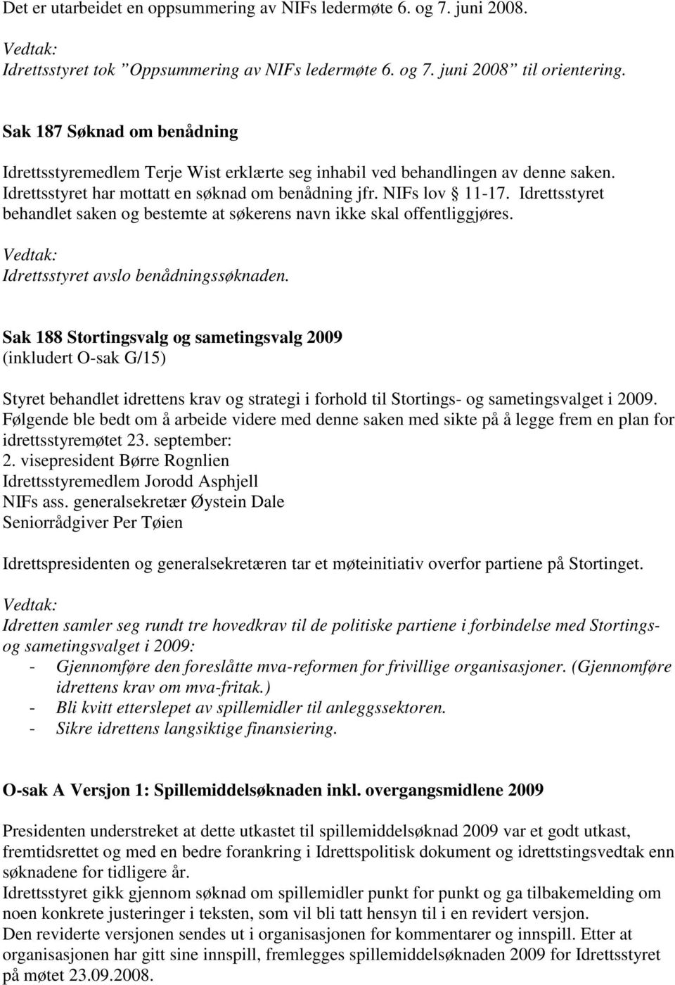 Idrettsstyret behandlet saken og bestemte at søkerens navn ikke skal offentliggjøres. Idrettsstyret avslo benådningssøknaden.