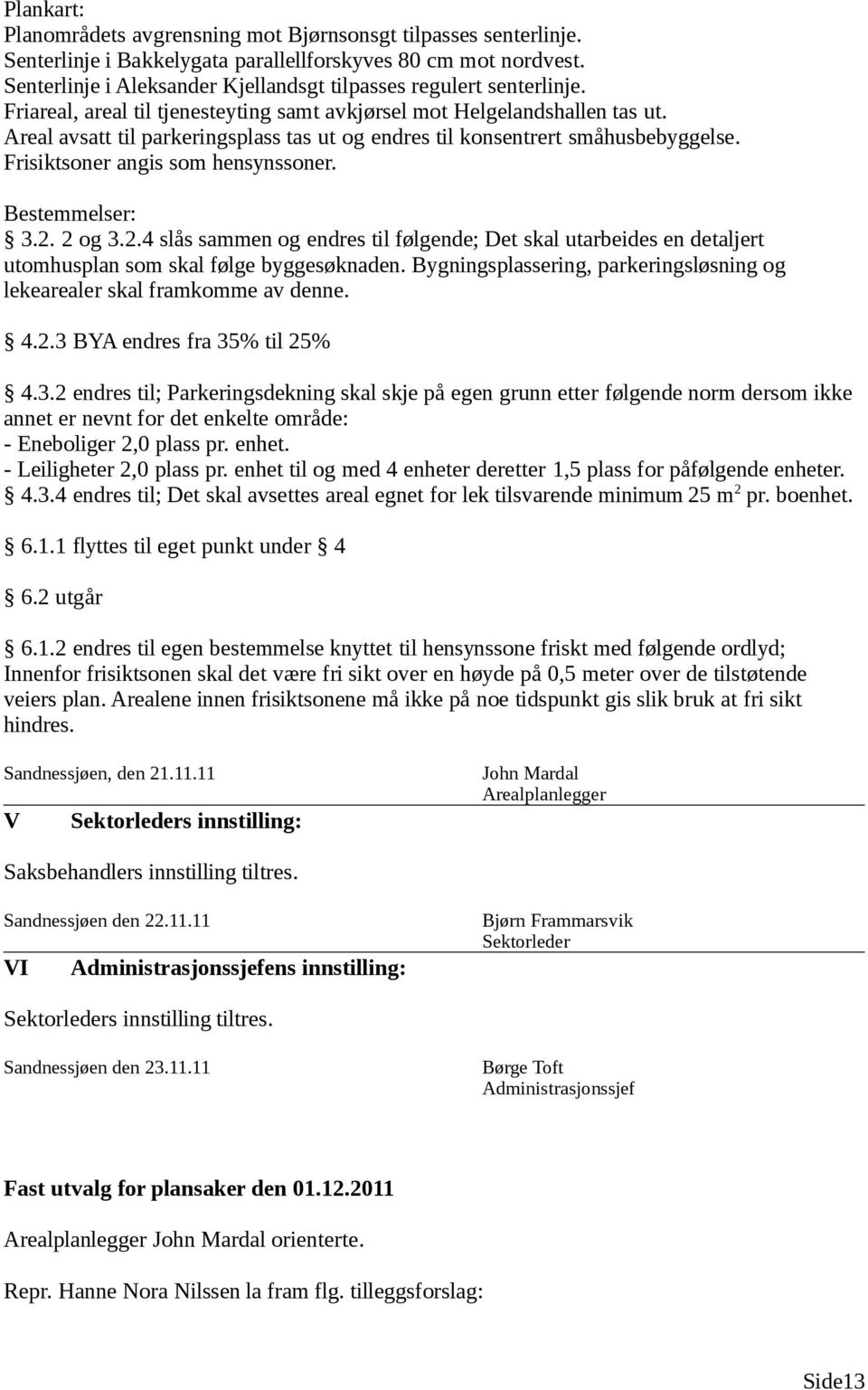 Areal avsatt til parkeringsplass tas ut og endres til konsentrert småhusbebyggelse. Frisiktsoner angis som hensynssoner. Bestemmelser: 3.2.