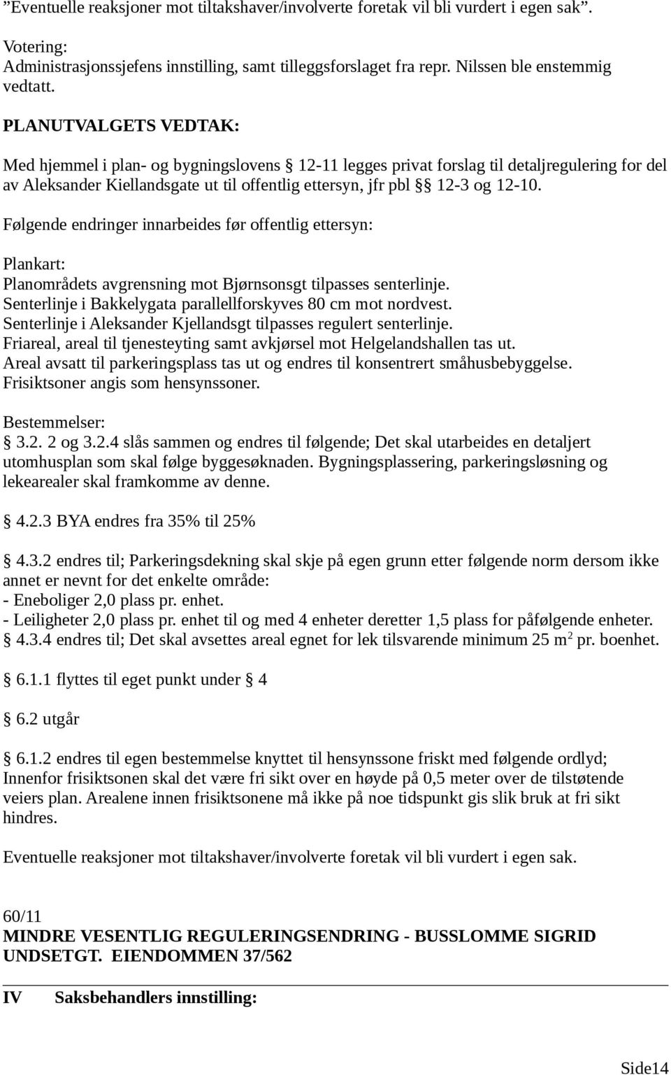 Følgende endringer innarbeides før offentlig ettersyn: Plankart: Planområdets avgrensning mot Bjørnsonsgt tilpasses senterlinje. Senterlinje i Bakkelygata parallellforskyves 80 cm mot nordvest.