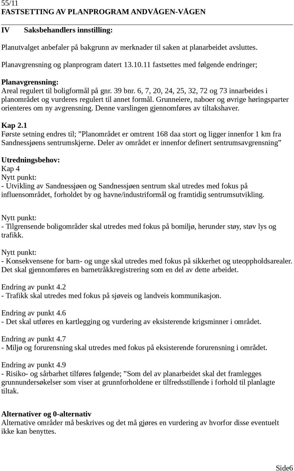 6, 7, 20, 24, 25, 32, 72 og 73 innarbeides i planområdet og vurderes regulert til annet formål. Grunneiere, naboer og øvrige høringsparter orienteres om ny avgrensning.