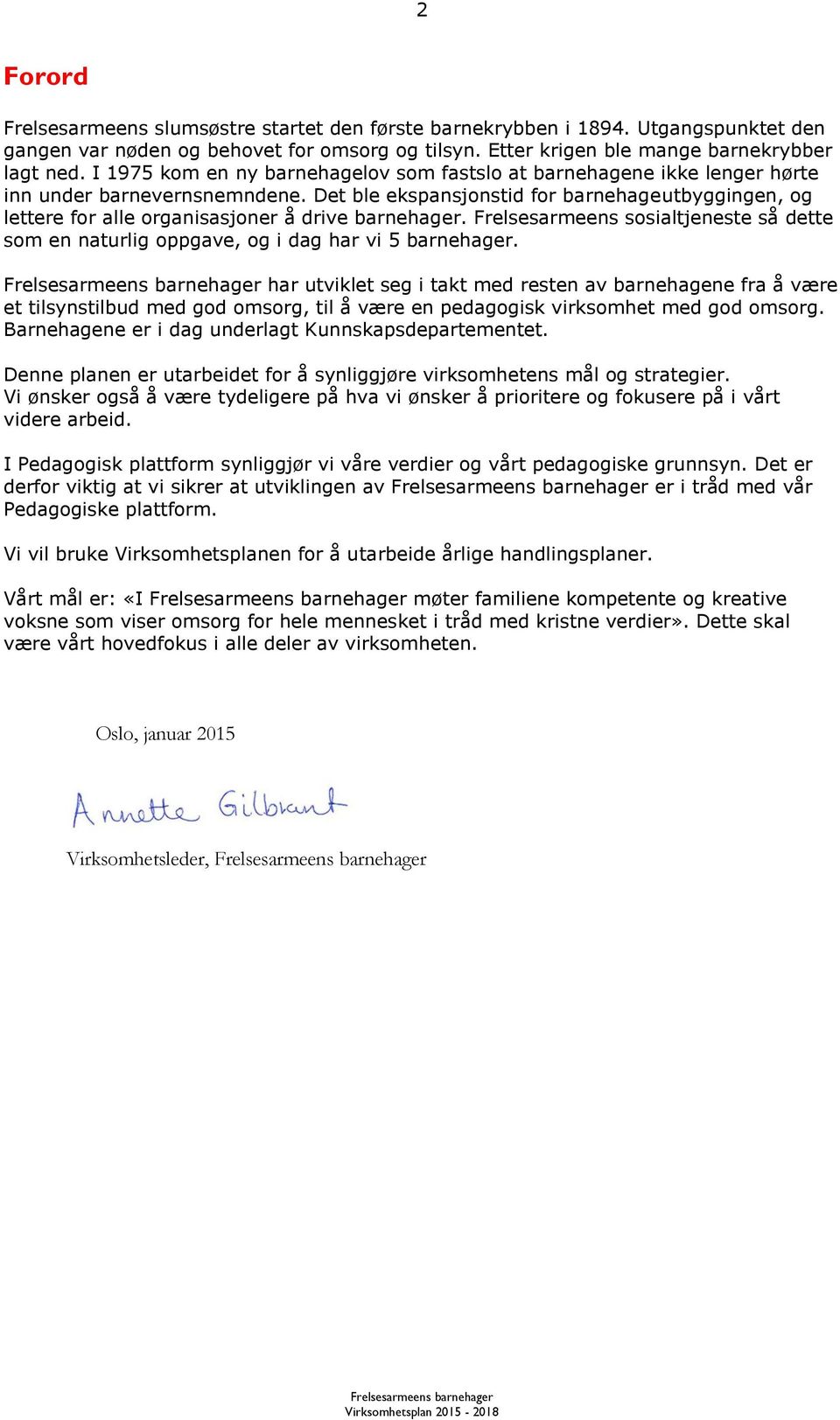 Det ble ekspansjonstid for barnehageutbyggingen, og lettere for alle organisasjoner å drive barnehager. Frelsesarmeens sosialtjeneste så dette som en naturlig oppgave, og i dag har vi 5 barnehager.