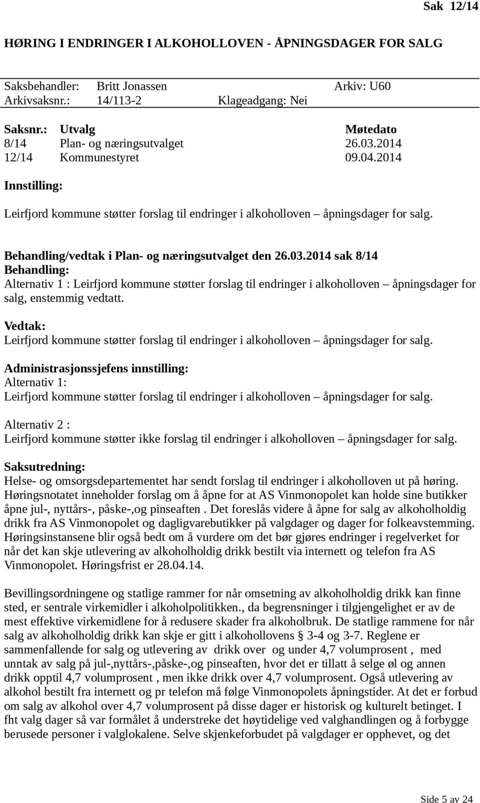 Behandling/vedtak i Plan- og næringsutvalget den 26.03.2014 sak 8/14 Behandling: Alternativ 1 : Leirfjord kommune støtter forslag til endringer i alkoholloven åpningsdager for salg, enstemmig vedtatt.