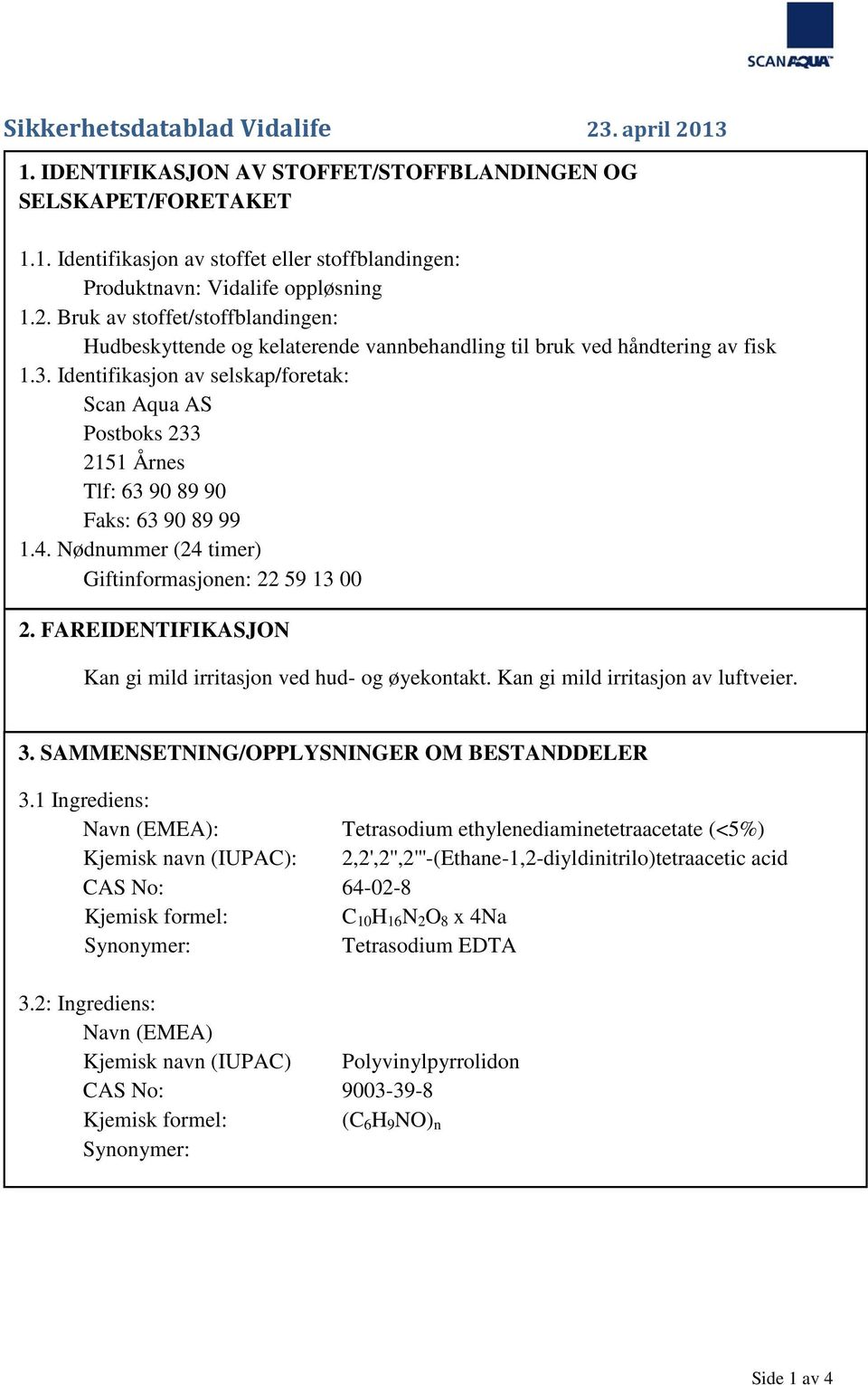 Identifikasjon av selskap/foretak: Scan Aqua AS Postboks 233 2151 Årnes Tlf: 63 90 89 90 Faks: 63 90 89 99 1.4. Nødnummer (24 timer) Giftinformasjonen: 22 59 13 00 2.