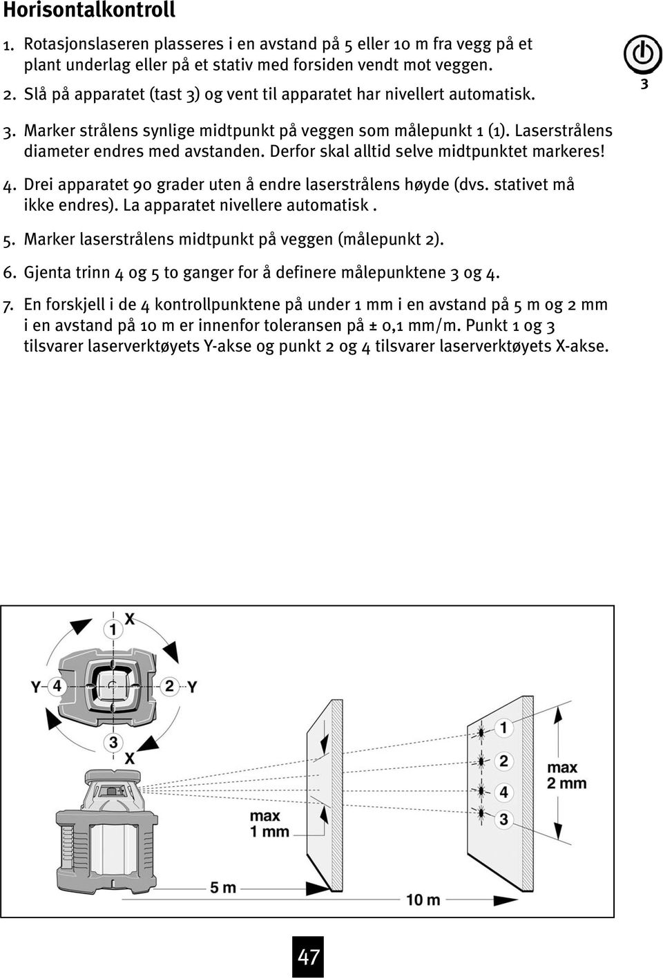 Derfor skal alltid selve midtpunktet markeres! Drei apparatet 90 grader uten å endre laserstrålens høyde (dvs. stativet må ikke endres). La apparatet nivellere automatisk. 5.