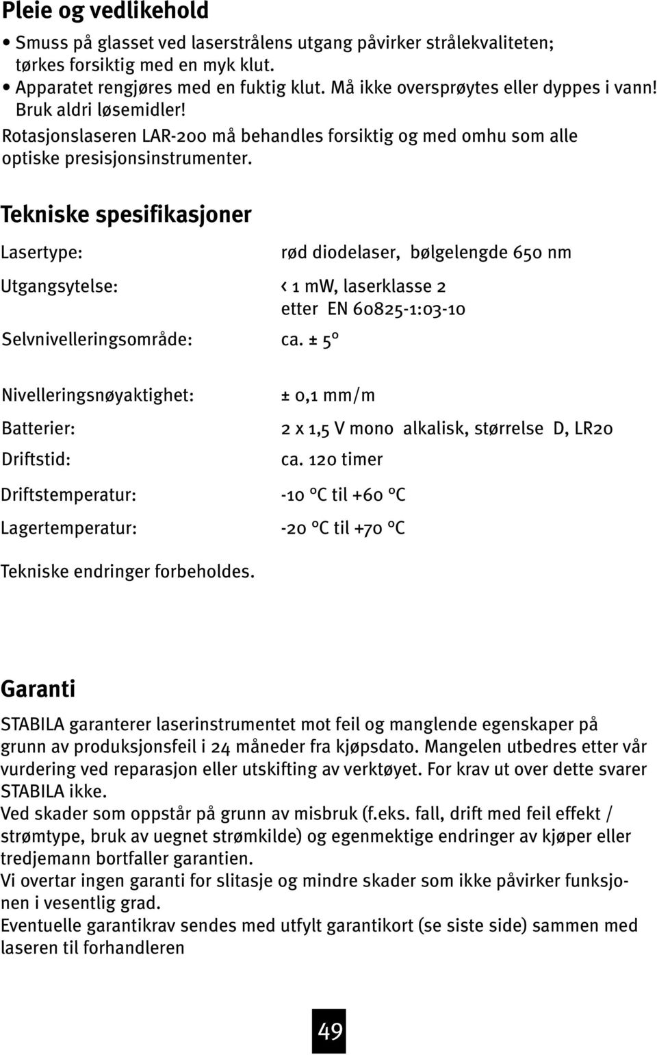 Tekniske spesifikasjoner Lasertype: Utgangsytelse: Selvnivelleringsområde: rød diodelaser, bølgelengde 650 nm < 1 mw, laserklasse 2 etter EN 60825-1:0-10 ca.