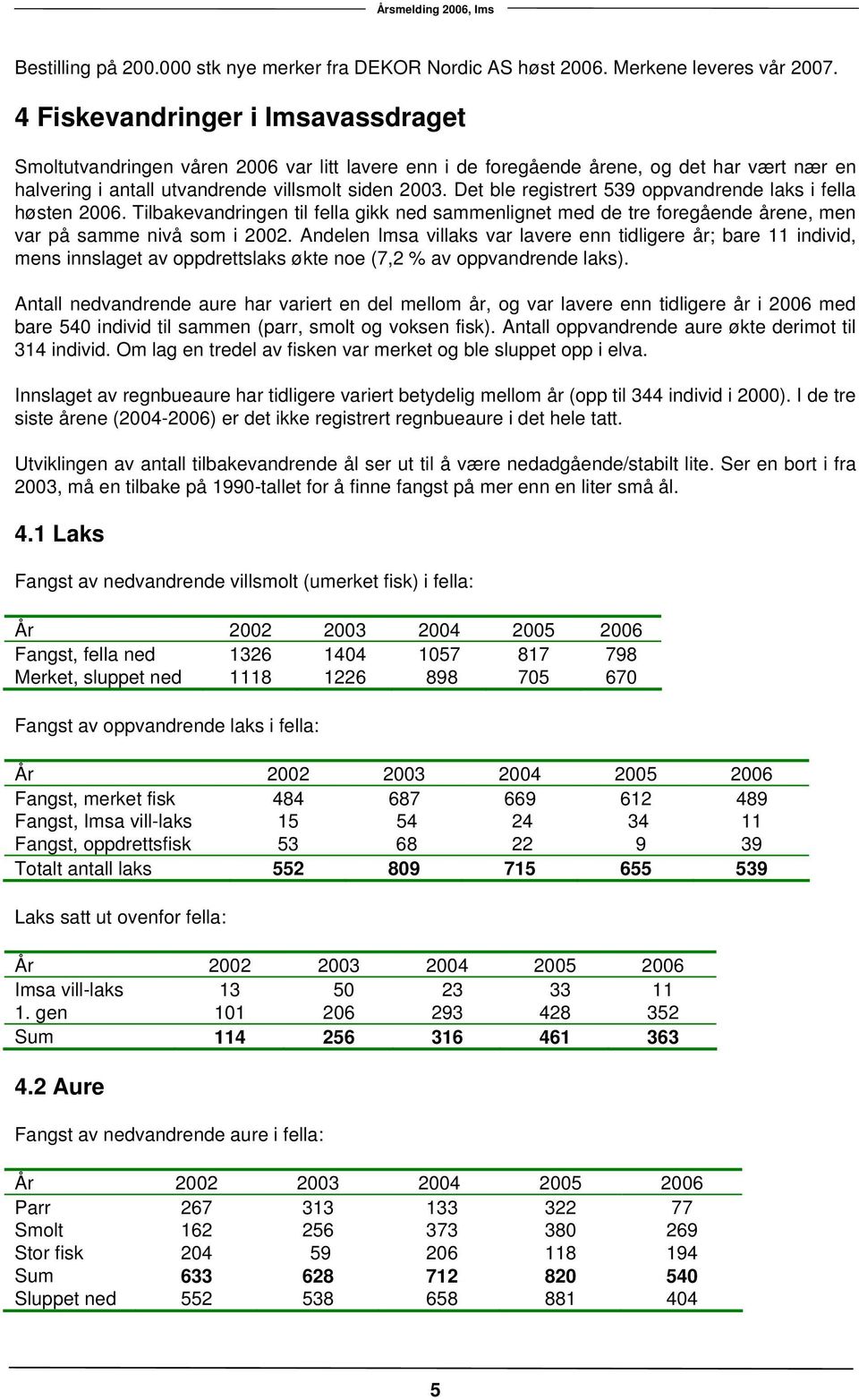 Det ble registrert 539 oppvandrende laks i fella høsten 2006. Tilbakevandringen til fella gikk ned sammenlignet med de tre foregående årene, men var på samme nivå som i 2002.