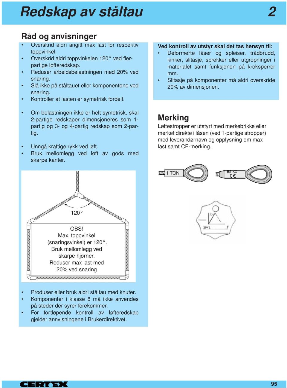 Om belastningen ikke er helt symetrisk, skal 2-partige redskaper dimensjoneres som 1- partig og 3- og 4-partig redskap som 2-partig. Unngå kraftige rykk ved løft.