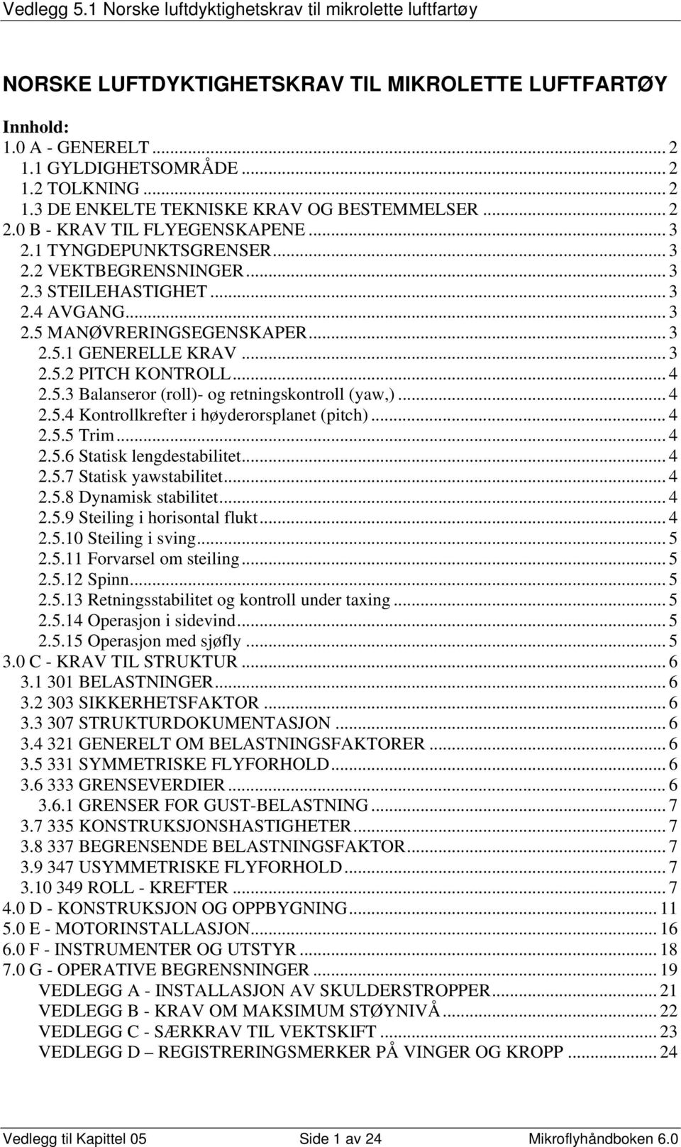 .. 4 2.5.3 Balanseror (roll)- og retningskontroll (yaw,)... 4 2.5.4 Kontrollkrefter i høyderorsplanet (pitch)... 4 2.5.5 Trim... 4 2.5.6 Statisk lengdestabilitet... 4 2.5.7 Statisk yawstabilitet... 4 2.5.8 Dynamisk stabilitet.