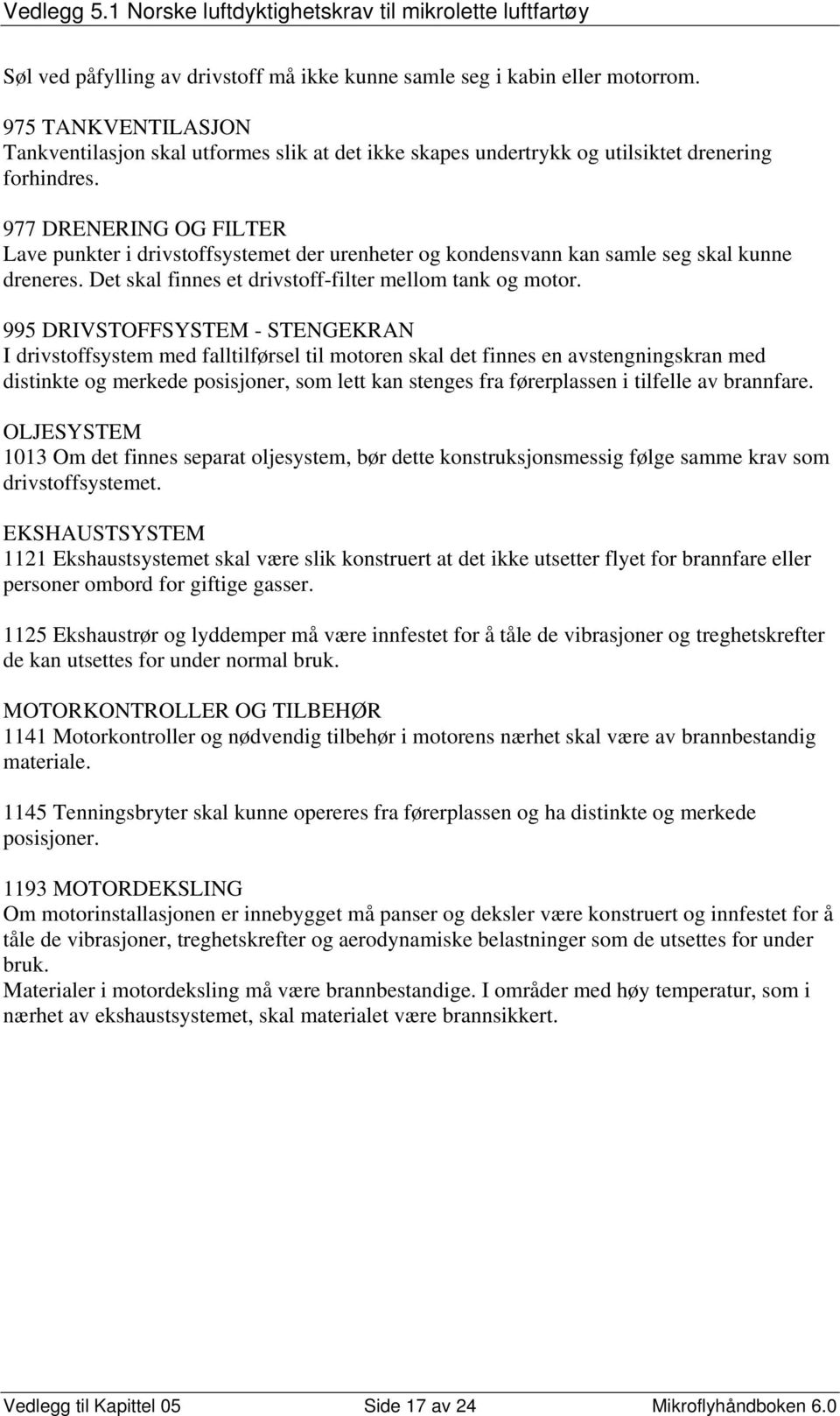 995 DRIVSTOFFSYSTEM - STENGEKRAN I drivstoffsystem med falltilførsel til motoren skal det finnes en avstengningskran med distinkte og merkede posisjoner, som lett kan stenges fra førerplassen i