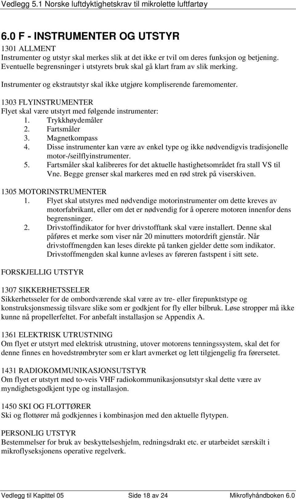 1303 FLYINSTRUMENTER Flyet skal være utstyrt med følgende instrumenter: 1. Trykkhøydemåler 2. Fartsmåler 3. Magnetkompass 4.