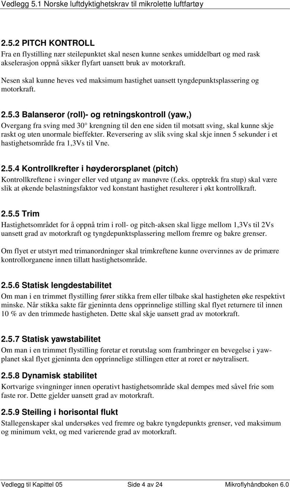 3 Balanseror (roll)- og retningskontroll (yaw,) Overgang fra sving med 30 krengning til den ene siden til motsatt sving, skal kunne skje raskt og uten unormale bieffekter.