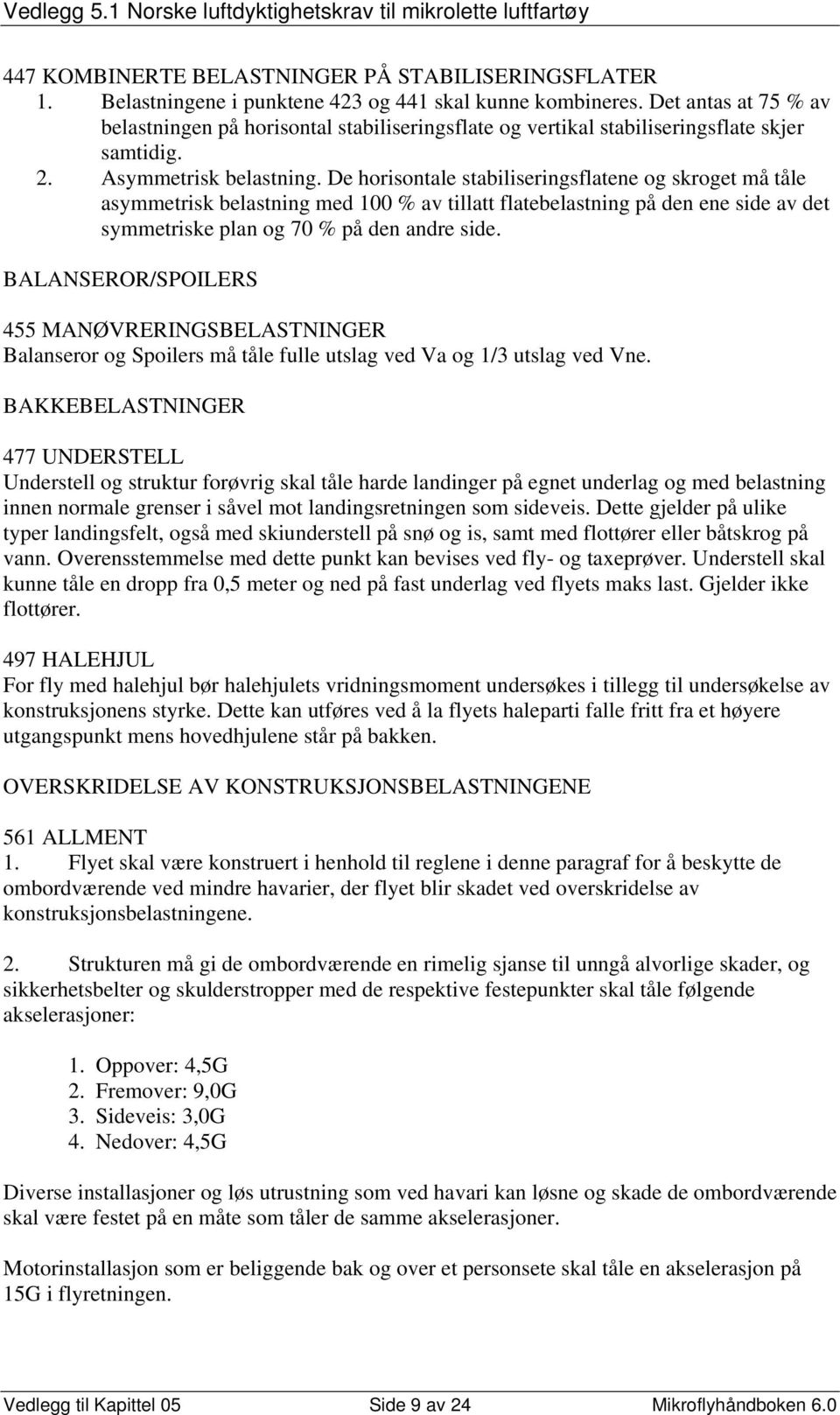 De horisontale stabiliseringsflatene og skroget må tåle asymmetrisk belastning med 100 % av tillatt flatebelastning på den ene side av det symmetriske plan og 70 % på den andre side.