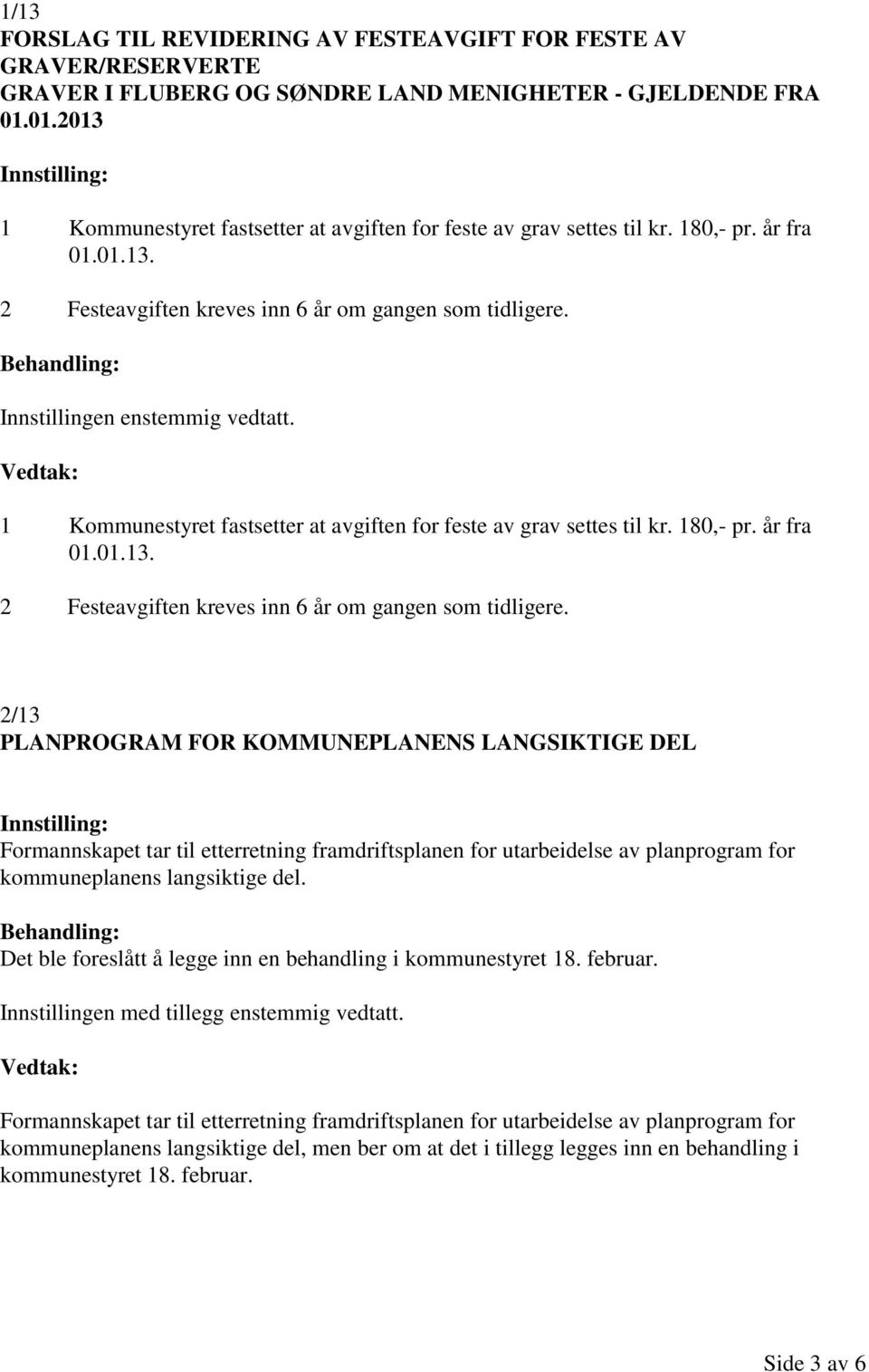 1 Kommunestyret fastsetter at avgiften for feste av grav settes til kr. 180,- pr. år fra 01.01.13. 2 Festeavgiften kreves inn 6 år om gangen som tidligere.