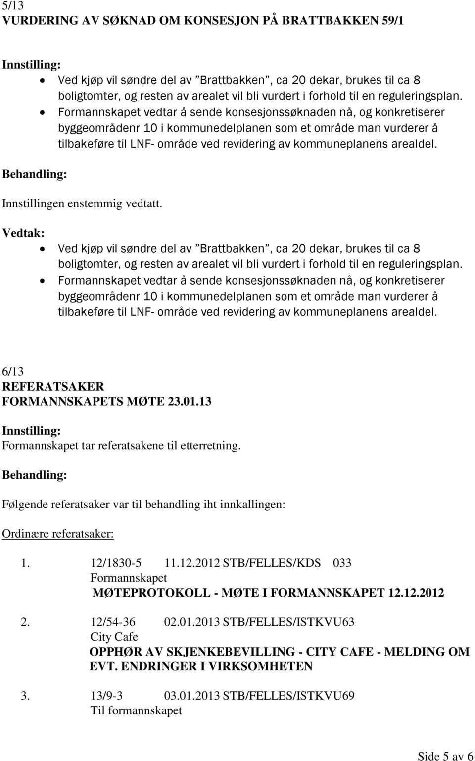 Formannskapet vedtar å sende konsesjonssøknaden nå, og konkretiserer byggeområdenr 10 i kommunedelplanen som et område man vurderer å tilbakeføre til LNF- område ved revidering av kommuneplanens