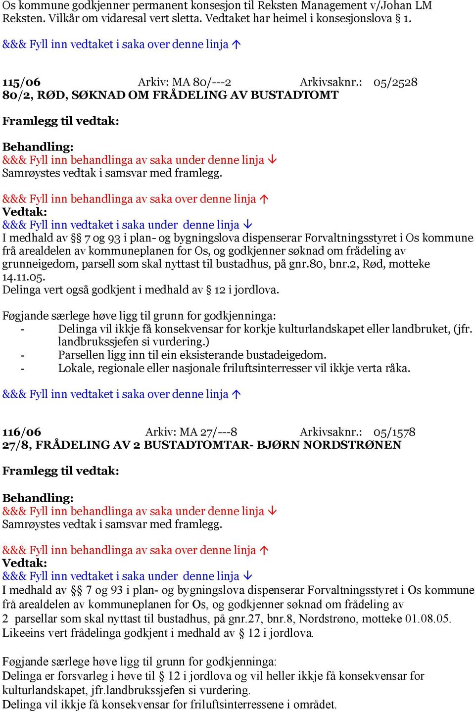 I medhald av 7 og 93 i plan- og bygningslova dispenserar Forvaltningsstyret i Os kommune frå arealdelen av kommuneplanen for Os, og godkjenner søknad om frådeling av grunneigedom, parsell som skal