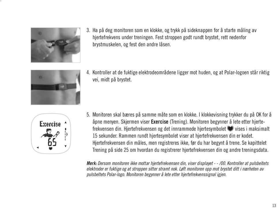 Kontroller at de fuktige elektrodeområdene ligger mot huden, og at Polar-logoen står riktig vei, midt på brystet. 5. Monitoren skal bæres på samme måte som en klokke.