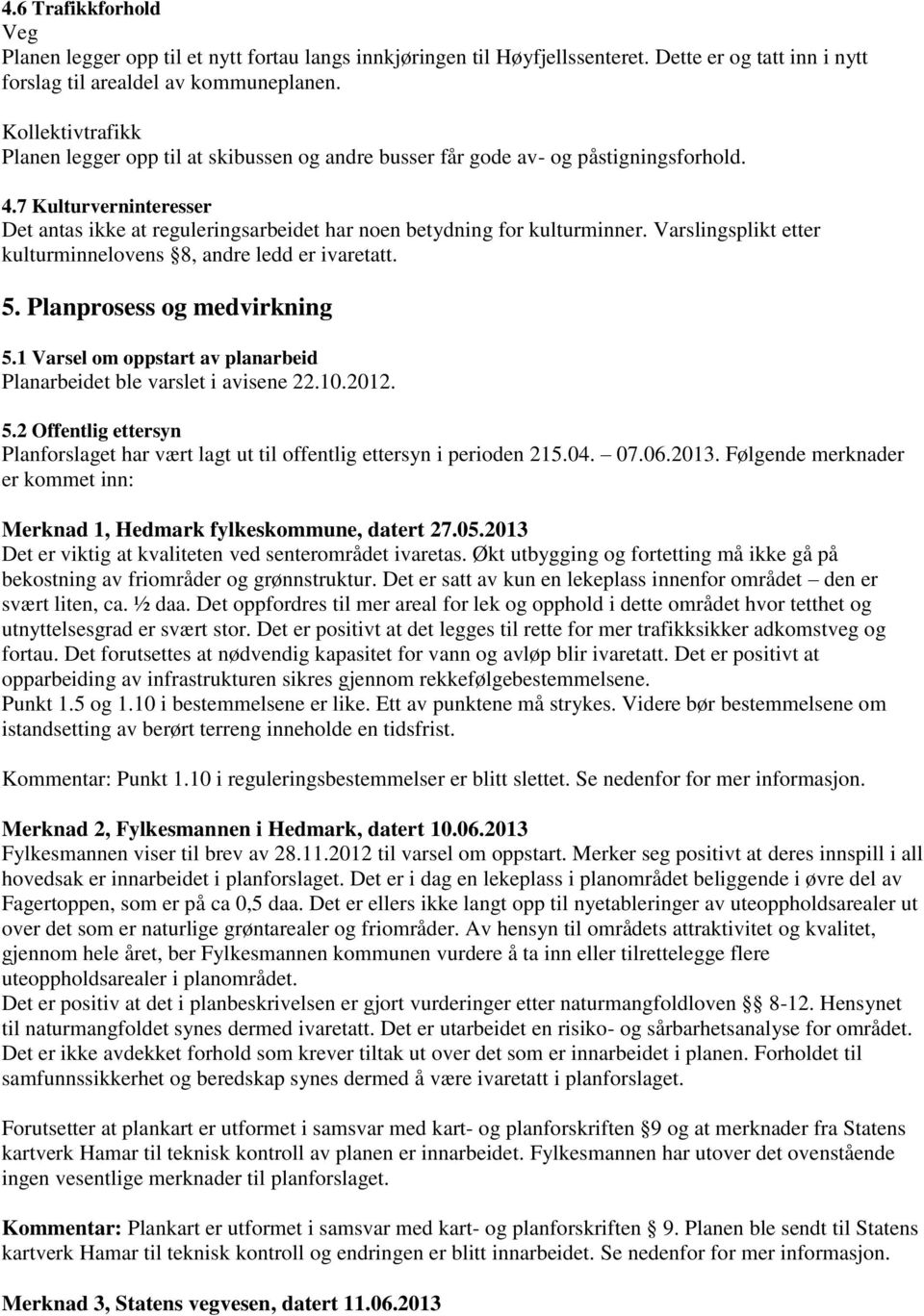 7 Kulturverninteresser Det antas ikke at reguleringsarbeidet har noen betydning for kulturminner. Varslingsplikt etter kulturminnelovens 8, andre ledd er ivaretatt. 5. Planprosess og medvirkning 5.