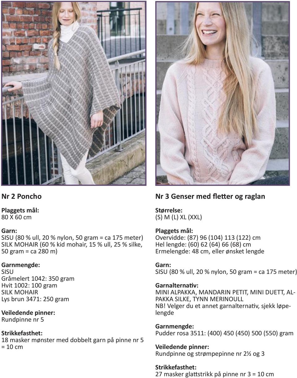 96 (104) 113 (122) cm Hel lengde: (60) 62 (64) 66 (68) cm Ermelengde: 48 cm, eller ønsket lengde SISU (80 % ull, 20 % nylon, 50 gram =