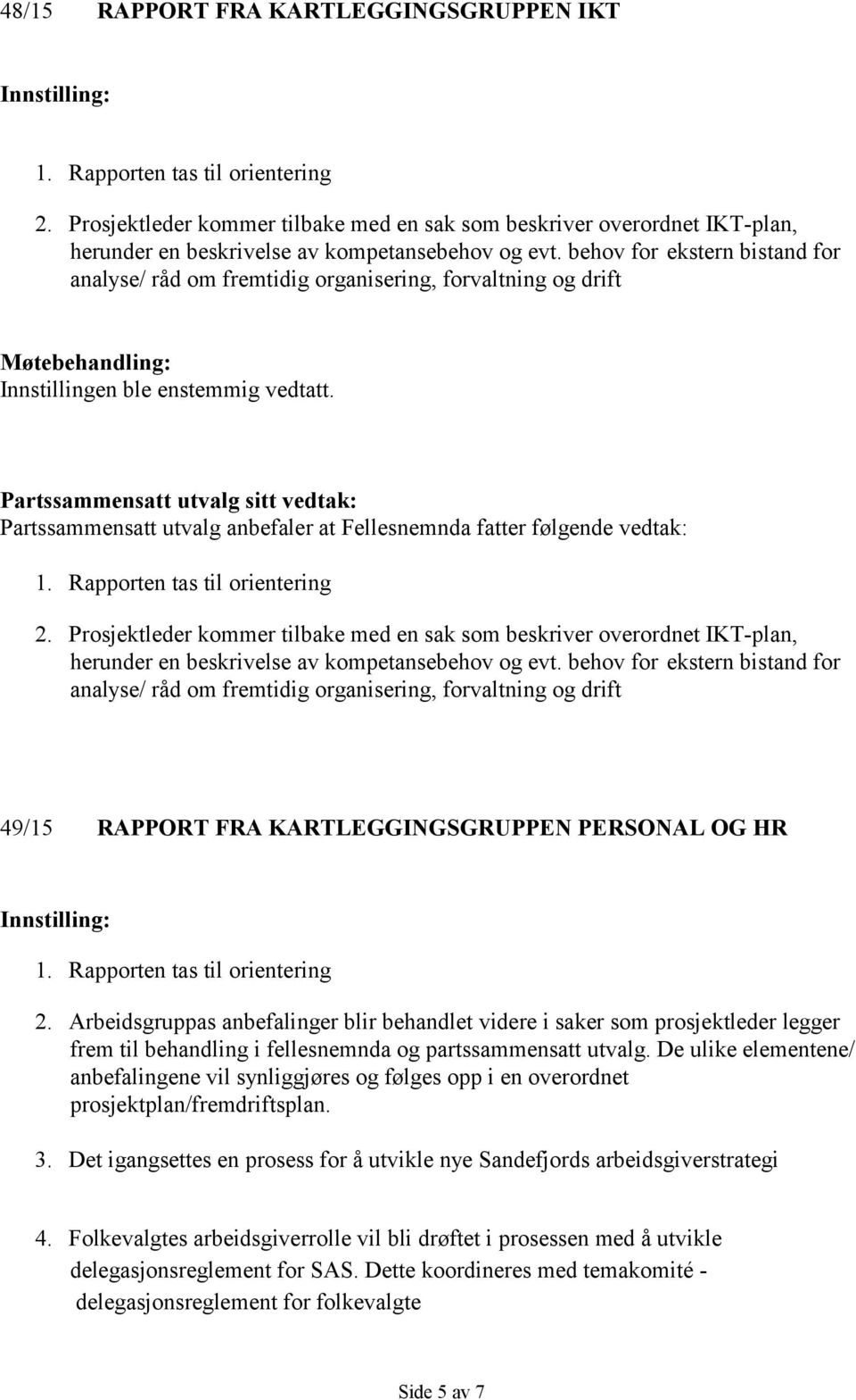 behov for ekstern bistand for analyse/ råd om fremtidig organisering, forvaltning og drift Møtebehandling: Innstillingen ble enstemmig vedtatt.