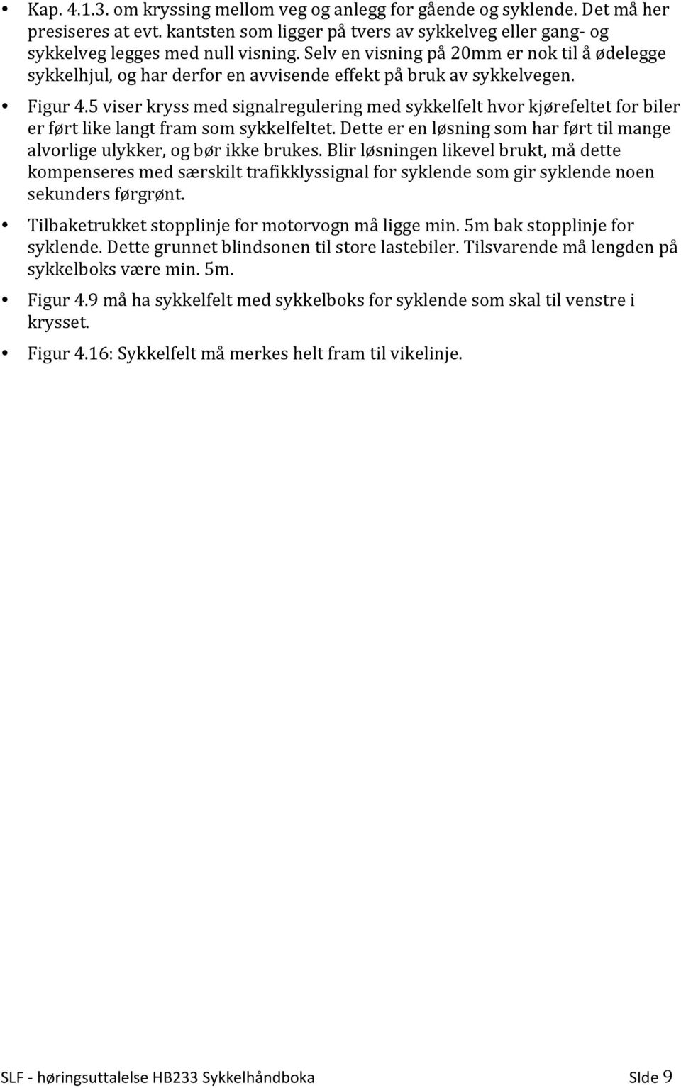 5 viser kryss med signalregulering med sykkelfelt hvor kjørefeltet for biler er ført like langt fram som sykkelfeltet. Dette er en løsning som har ført til mange alvorlige ulykker, og bør ikke brukes.