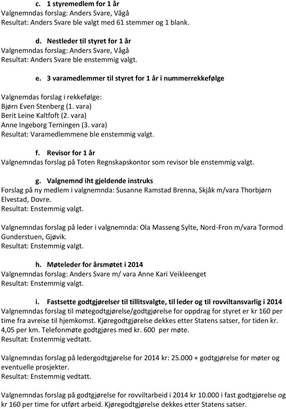 stemmig valgt. e. 3 varamedlemmer til styret for 1 år i nummerrekkefølge Valgnemdas forslag i rekkefølge: Bjørn Even Stenberg (1. vara) Berit Leine Kaltfoft (2. vara) Anne Ingeborg Terningen (3.