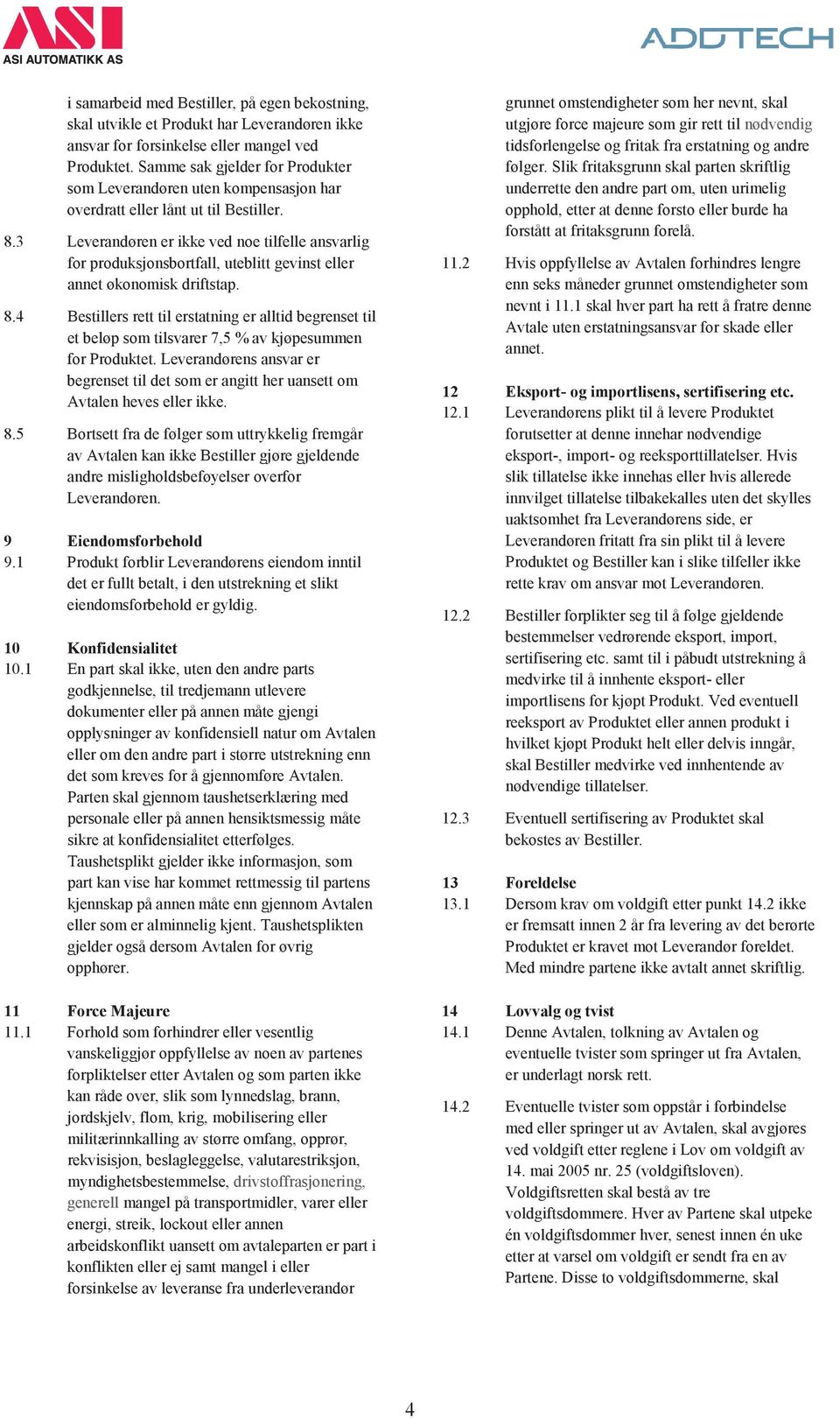 3 Leverandøren er ikke ved noe tilfelle ansvarlig for produksjonsbortfall, uteblitt gevinst eller annet økonomisk driftstap. 8.