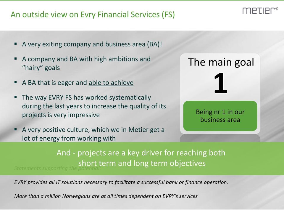 projects is very impressive A very positive culture, which we in Metier get a lot of energy from working with Statements supporting the potential: The main goal 1 Being nr 1 in our
