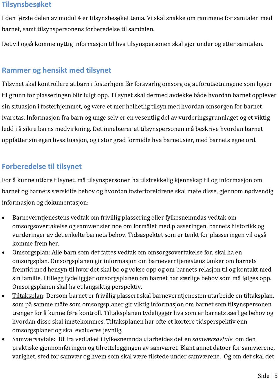 Rammer og hensikt med tilsynet Tilsynet skal kontrollere at barn i fosterhjem får forsvarlig omsorg og at forutsetningene som ligger til grunn for plasseringen blir fulgt opp.