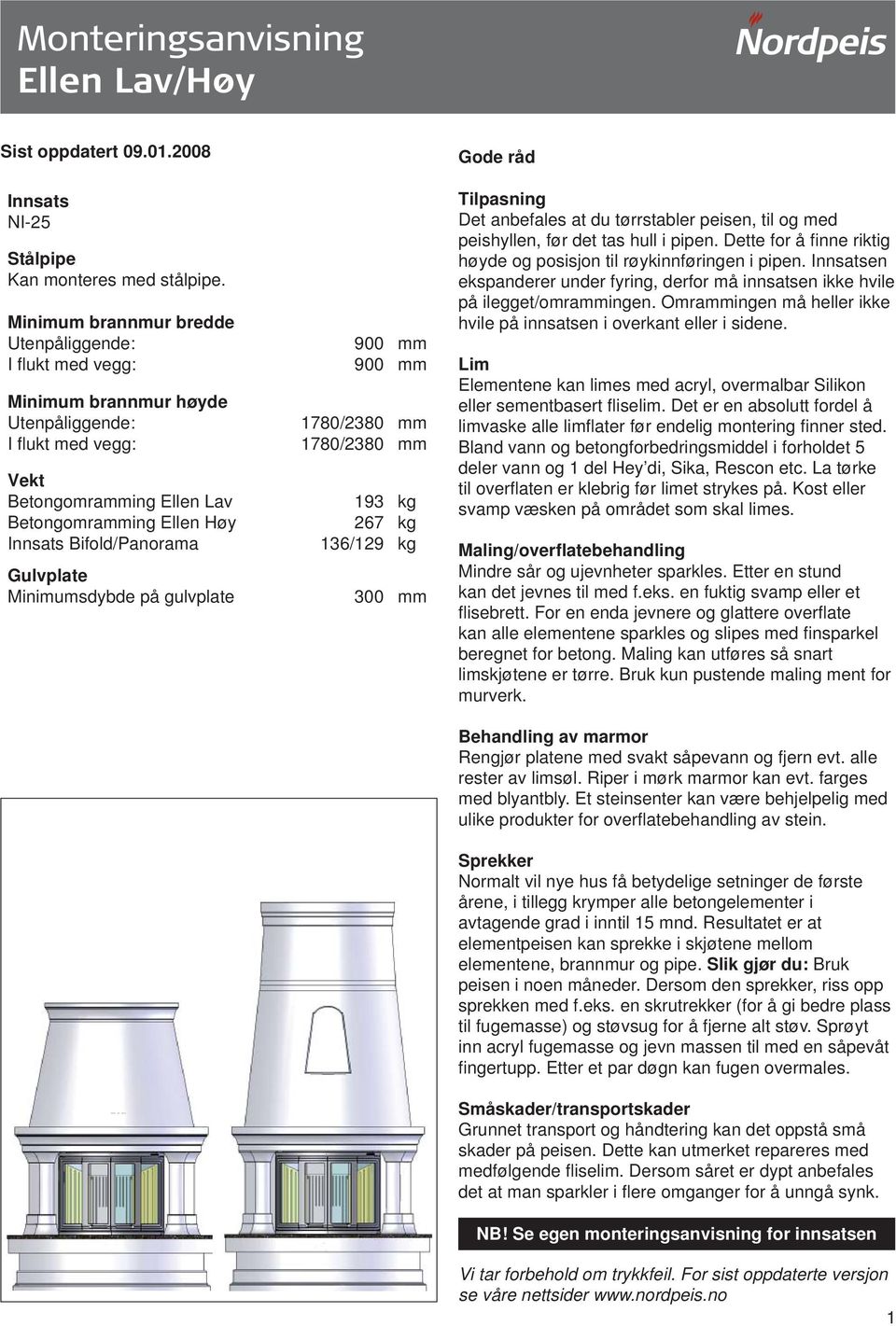 900 900 780/380 780/380 93 67 36/9 mm mm mm mm kg kg kg Gulvplate Minimumsdybde på gulvplate 300 mm Gode råd Tilpasning Det anbefales at du tørrstabler peisen, til og med peishyllen, før det tas hull