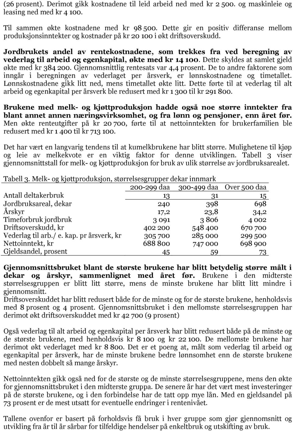 Jordbrukets andel av rentekostnadene, som trekkes fra ved beregning av vederlag til arbeid og egenkapital, økte med kr 14 100. Dette skyldes at samlet gjeld økte med kr 384 200.