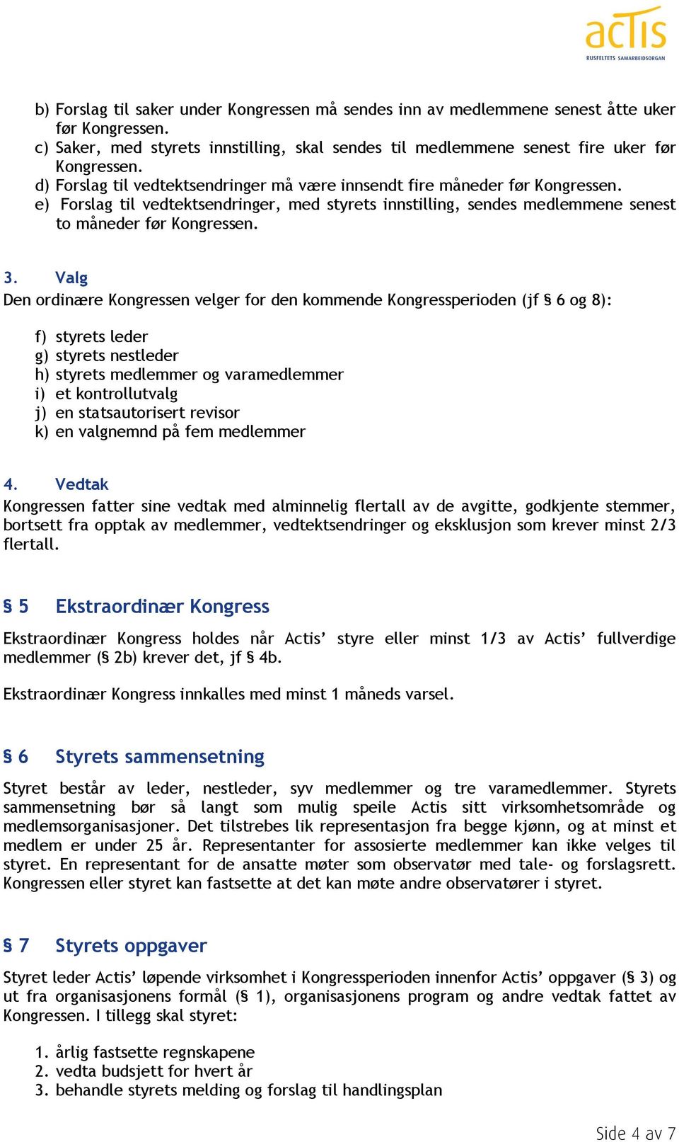 Valg Den ordinære Kongressen velger for den kommende Kongressperioden (jf 6 og 8): f) styrets leder g) styrets nestleder h) styrets medlemmer og varamedlemmer i) et kontrollutvalg j) en