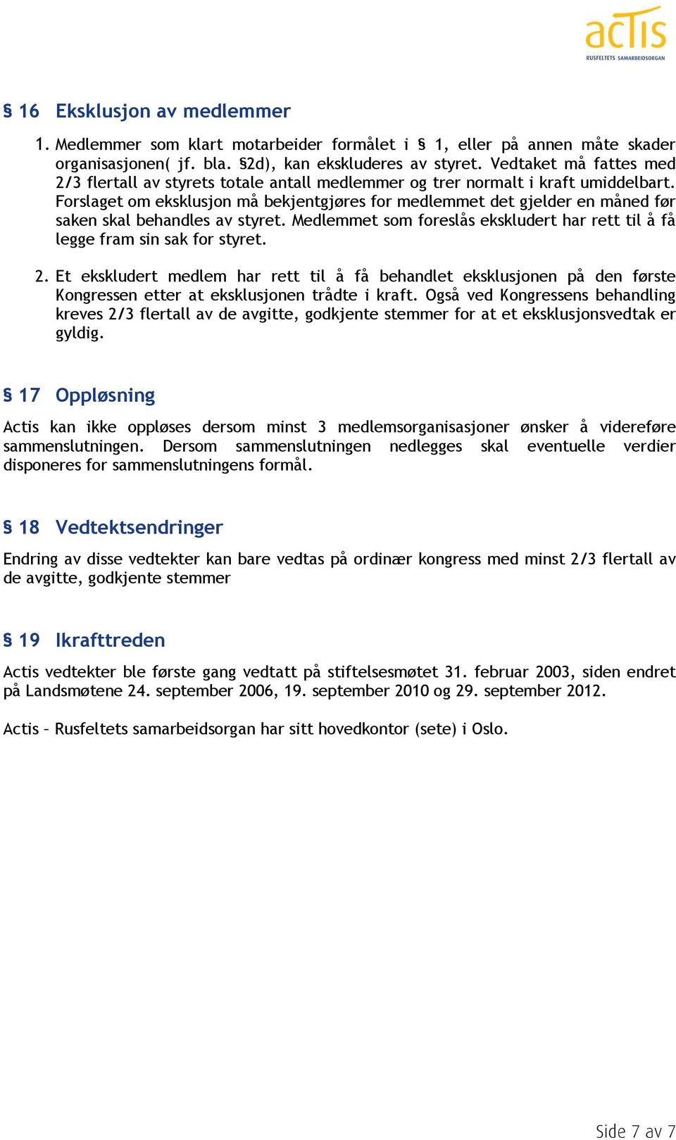 Forslaget om eksklusjon må bekjentgjøres for medlemmet det gjelder en måned før saken skal behandles av styret. Medlemmet som foreslås ekskludert har rett til å få legge fram sin sak for styret. 2.